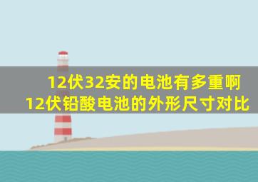 12伏32安的电池有多重啊12伏铅酸电池的外形尺寸对比