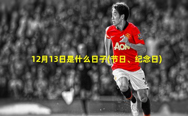 12月13日是什么日子(节日、纪念日)