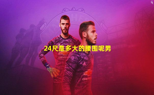 24尺是多大的腰围呢男
