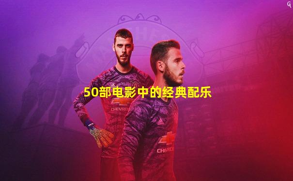 50部电影中的经典配乐