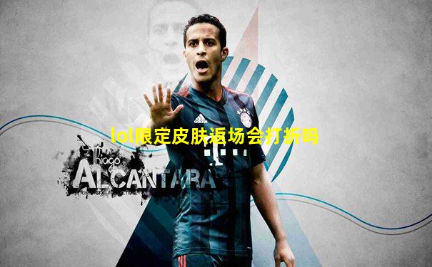 lol限定皮肤返场会打折吗