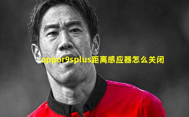 oppor9splus距离感应器怎么关闭