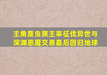 主角是虫族主宰征伐异世与深渊恶魔交易最后回归地球