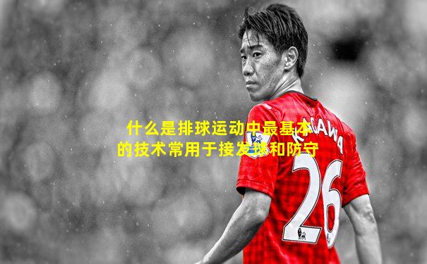 什么是排球运动中最基本的技术常用于接发球和防守