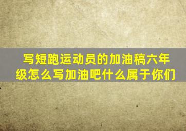 写短跑运动员的加油稿六年级怎么写加油吧什么属于你们