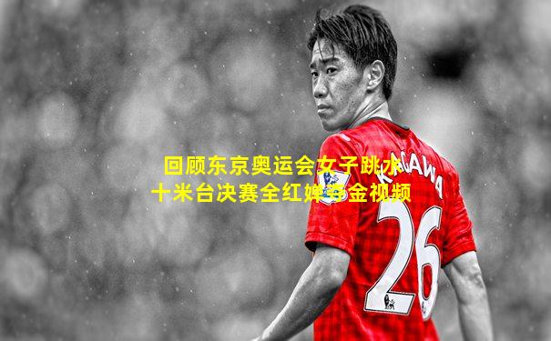 回顾东京奥运会女子跳水十米台决赛全红婵夺金视频