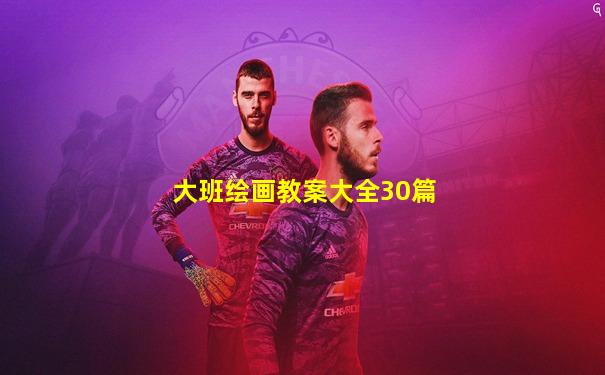 大班绘画教案大全30篇
