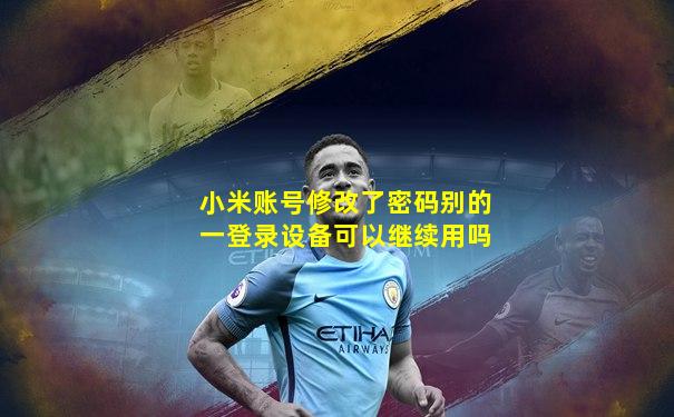 小米账号修改了密码别的一登录设备可以继续用吗