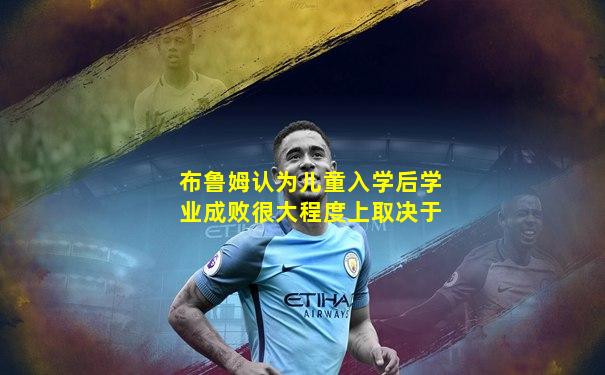 布鲁姆认为儿童入学后学业成败很大程度上取决于