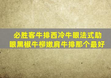 必胜客牛排西冷牛眼法式助眼黑椒牛柳嫩肩牛排那个最好