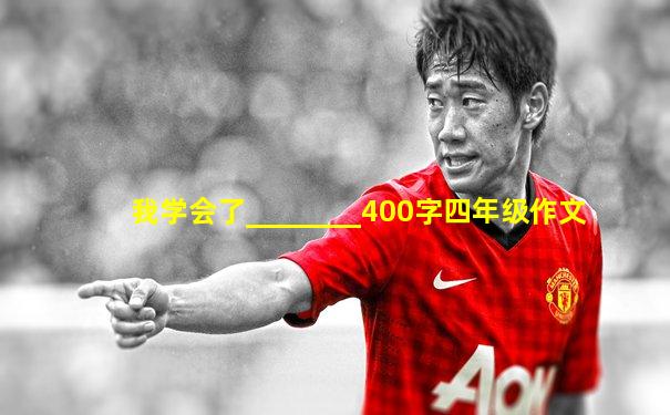 我学会了________400字四年级作文