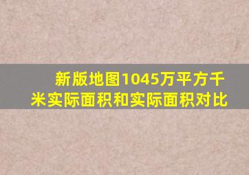 新版地图1045万平方千米实际面积和实际面积对比