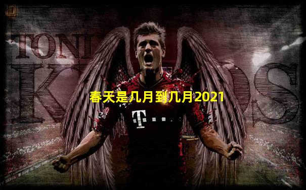 春天是几月到几月2021