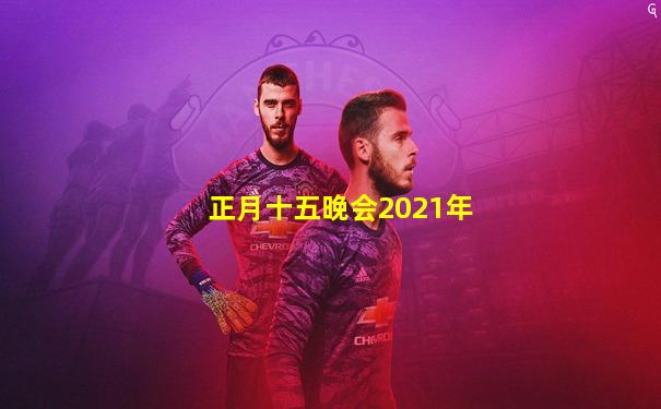 正月十五晚会2021年