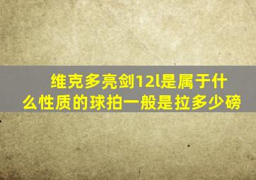 维克多亮剑12l是属于什么性质的球拍一般是拉多少磅