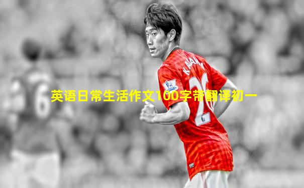 英语日常生活作文100字带翻译初一