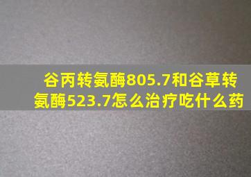 谷丙转氨酶805.7和谷草转氨酶523.7怎么治疗吃什么药